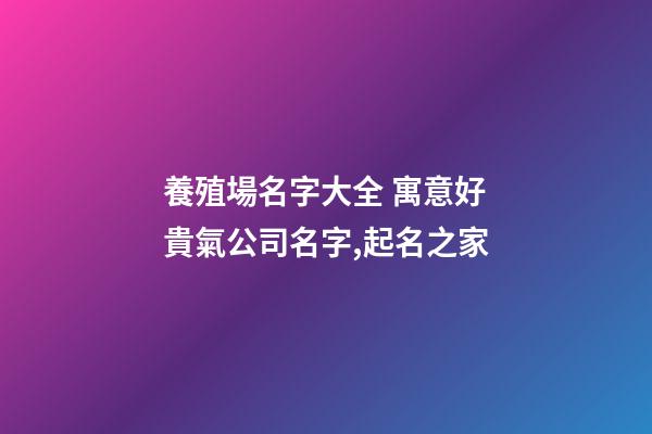 養殖場名字大全 寓意好貴氣公司名字,起名之家-第1張-公司起名-玄機派